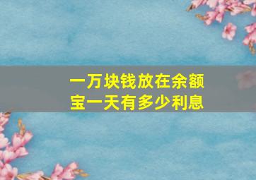 一万块钱放在余额宝一天有多少利息