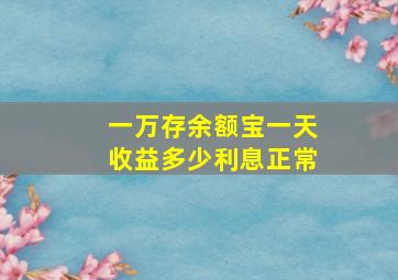 一万存余额宝一天收益多少利息正常