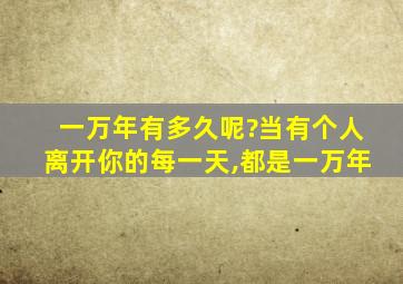 一万年有多久呢?当有个人离开你的每一天,都是一万年