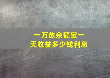 一万放余额宝一天收益多少钱利息