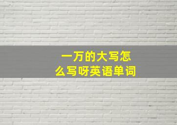 一万的大写怎么写呀英语单词