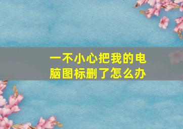 一不小心把我的电脑图标删了怎么办