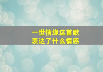 一世情缘这首歌表达了什么情感