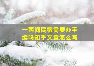 一两间民宿需要办手续吗知乎文章怎么写