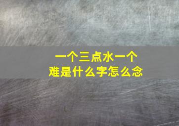 一个三点水一个难是什么字怎么念