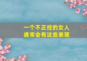 一个不正经的女人通常会有这些表现