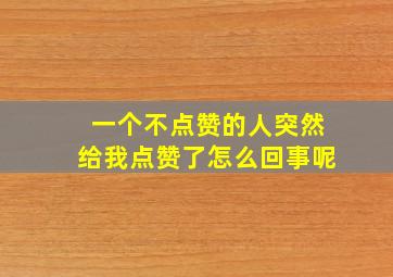 一个不点赞的人突然给我点赞了怎么回事呢