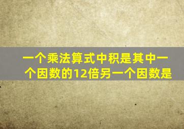 一个乘法算式中积是其中一个因数的12倍另一个因数是