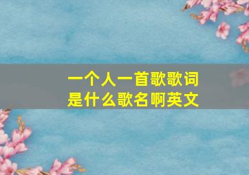 一个人一首歌歌词是什么歌名啊英文