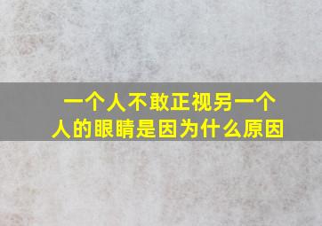 一个人不敢正视另一个人的眼睛是因为什么原因