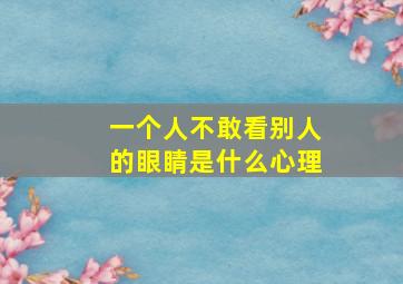 一个人不敢看别人的眼睛是什么心理