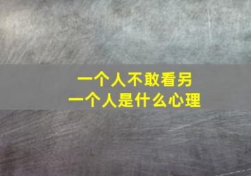 一个人不敢看另一个人是什么心理