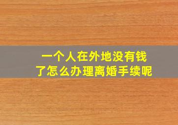 一个人在外地没有钱了怎么办理离婚手续呢