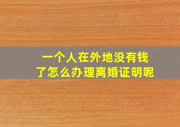 一个人在外地没有钱了怎么办理离婚证明呢