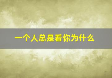 一个人总是看你为什么