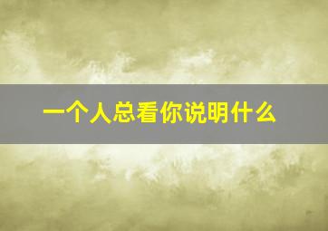 一个人总看你说明什么