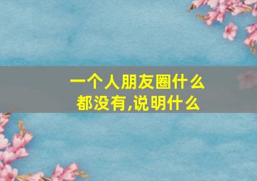 一个人朋友圈什么都没有,说明什么