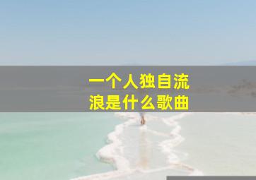 一个人独自流浪是什么歌曲