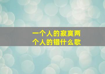 一个人的寂寞两个人的错什么歌