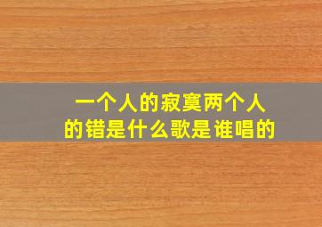 一个人的寂寞两个人的错是什么歌是谁唱的