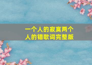 一个人的寂寞两个人的错歌词完整版