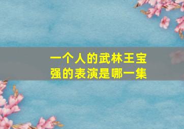 一个人的武林王宝强的表演是哪一集