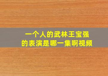 一个人的武林王宝强的表演是哪一集啊视频