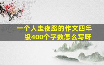 一个人走夜路的作文四年级400个字数怎么写呀