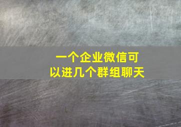 一个企业微信可以进几个群组聊天