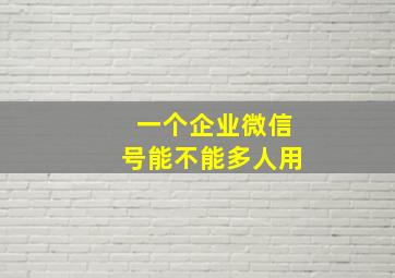 一个企业微信号能不能多人用