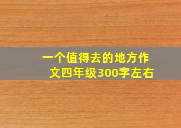 一个值得去的地方作文四年级300字左右