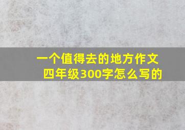 一个值得去的地方作文四年级300字怎么写的