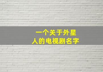 一个关于外星人的电视剧名字