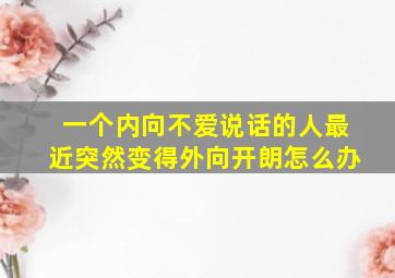 一个内向不爱说话的人最近突然变得外向开朗怎么办