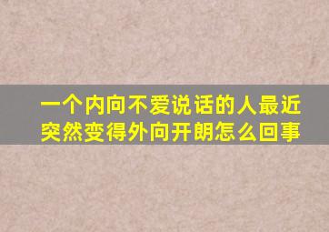 一个内向不爱说话的人最近突然变得外向开朗怎么回事