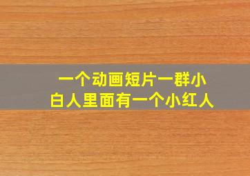 一个动画短片一群小白人里面有一个小红人