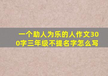 一个助人为乐的人作文300字三年级不提名字怎么写