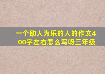 一个助人为乐的人的作文400字左右怎么写呀三年级