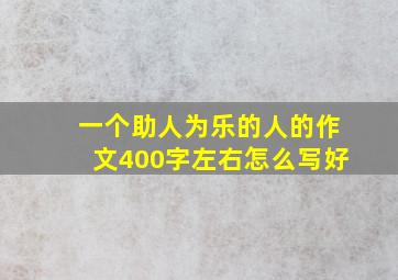 一个助人为乐的人的作文400字左右怎么写好