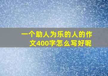 一个助人为乐的人的作文400字怎么写好呢