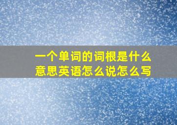 一个单词的词根是什么意思英语怎么说怎么写