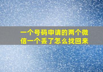 一个号码申请的两个微信一个丢了怎么找回来