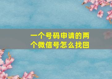 一个号码申请的两个微信号怎么找回