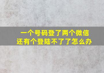 一个号码登了两个微信还有个登陆不了了怎么办