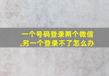 一个号码登录两个微信,另一个登录不了怎么办