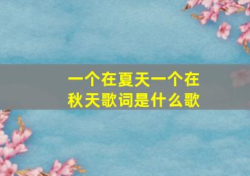 一个在夏天一个在秋天歌词是什么歌