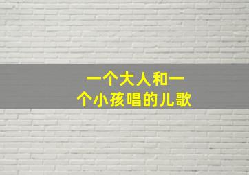 一个大人和一个小孩唱的儿歌