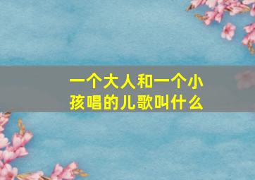 一个大人和一个小孩唱的儿歌叫什么