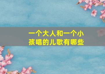 一个大人和一个小孩唱的儿歌有哪些