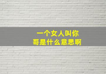 一个女人叫你哥是什么意思啊